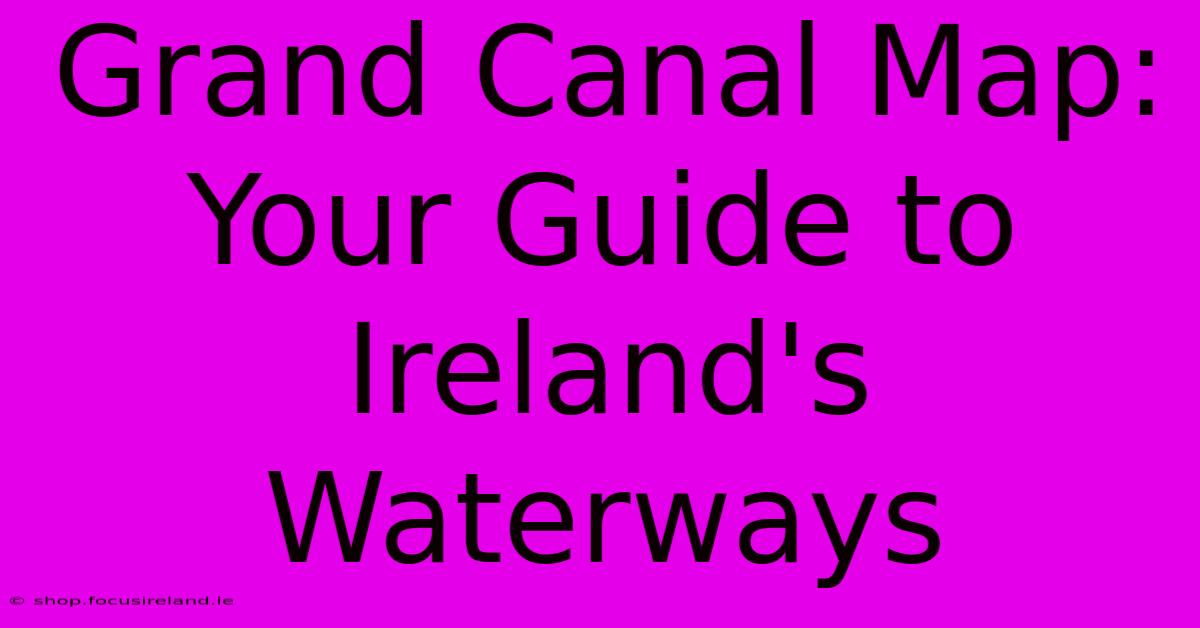 Grand Canal Map: Your Guide To Ireland's Waterways