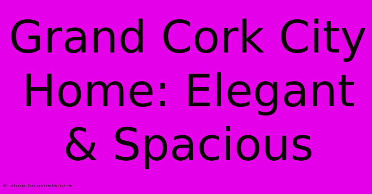 Grand Cork City Home: Elegant & Spacious