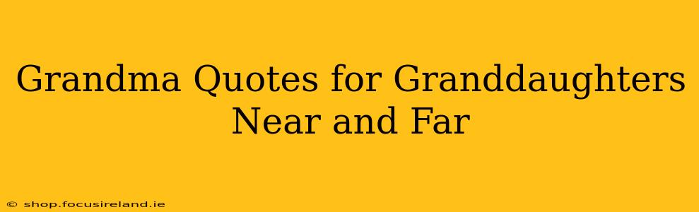 Grandma Quotes for Granddaughters Near and Far