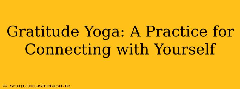 Gratitude Yoga: A Practice for Connecting with Yourself