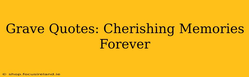 Grave Quotes: Cherishing Memories Forever