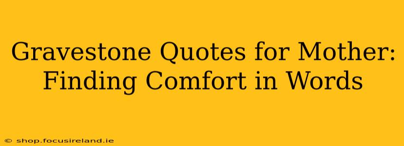 Gravestone Quotes for Mother: Finding Comfort in Words