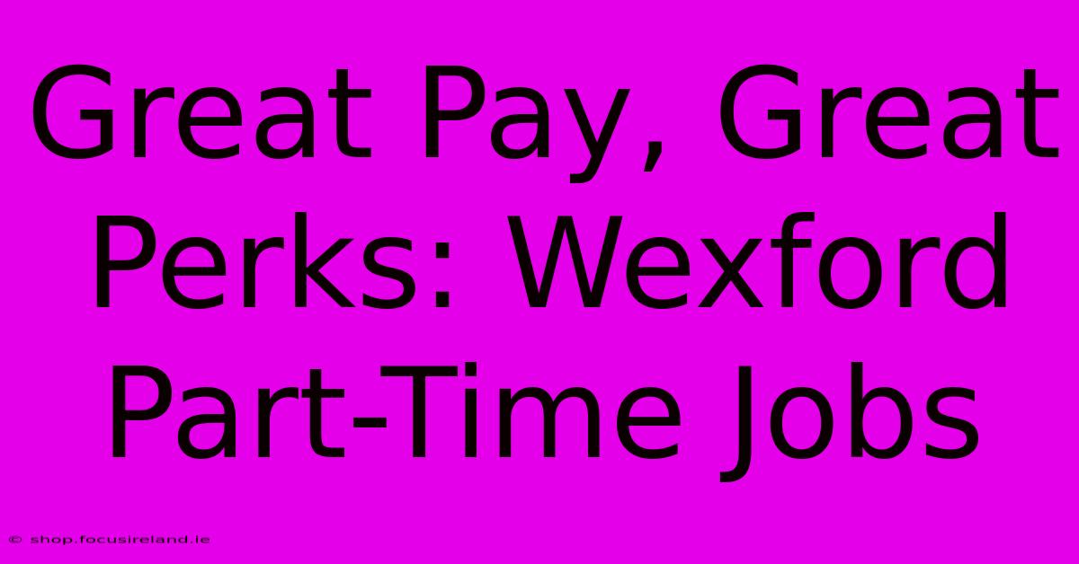 Great Pay, Great Perks: Wexford Part-Time Jobs