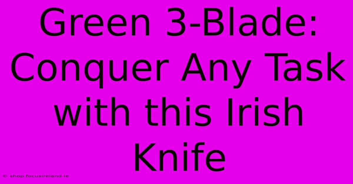 Green 3-Blade: Conquer Any Task With This Irish Knife