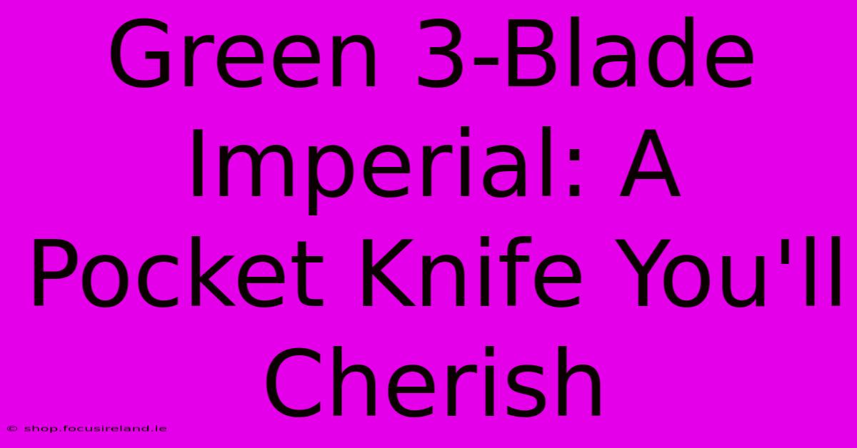 Green 3-Blade Imperial: A Pocket Knife You'll Cherish