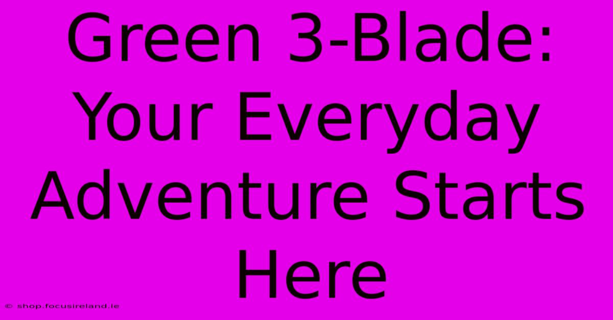 Green 3-Blade: Your Everyday Adventure Starts Here