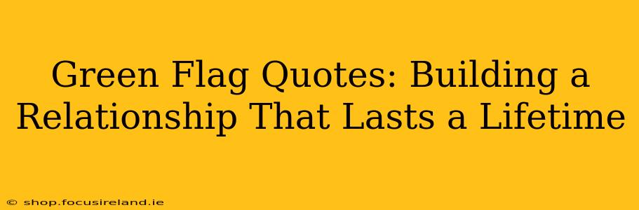 Green Flag Quotes: Building a Relationship That Lasts a Lifetime