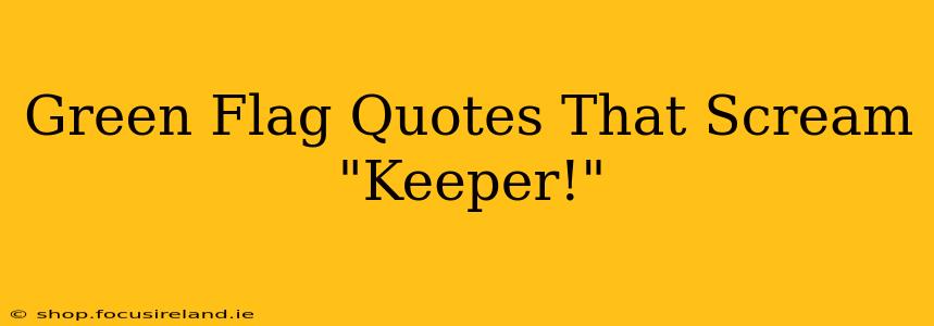 Green Flag Quotes That Scream "Keeper!"