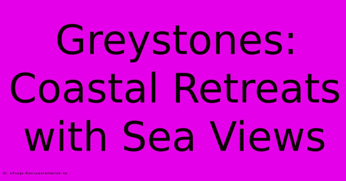 Greystones: Coastal Retreats With Sea Views