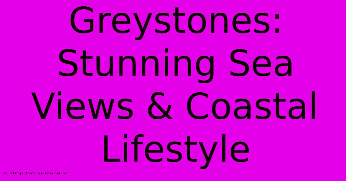 Greystones: Stunning Sea Views & Coastal Lifestyle