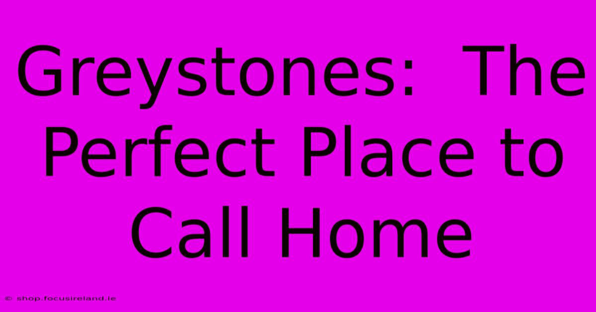 Greystones:  The Perfect Place To Call Home