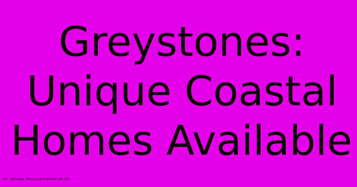 Greystones: Unique Coastal Homes Available