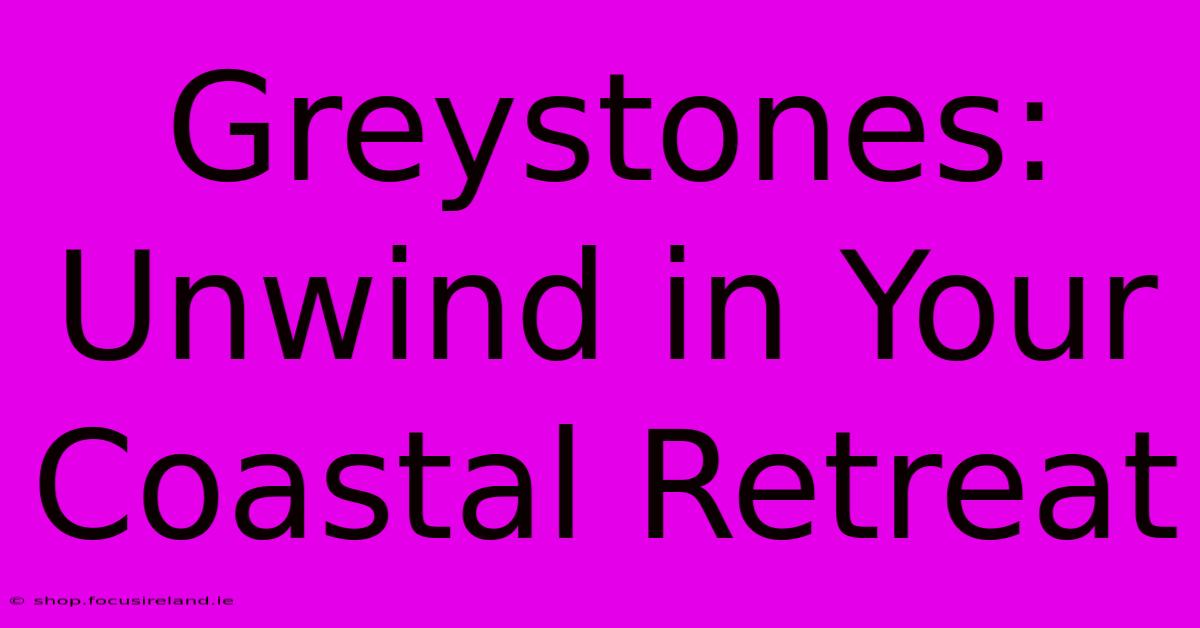 Greystones:  Unwind In Your Coastal Retreat