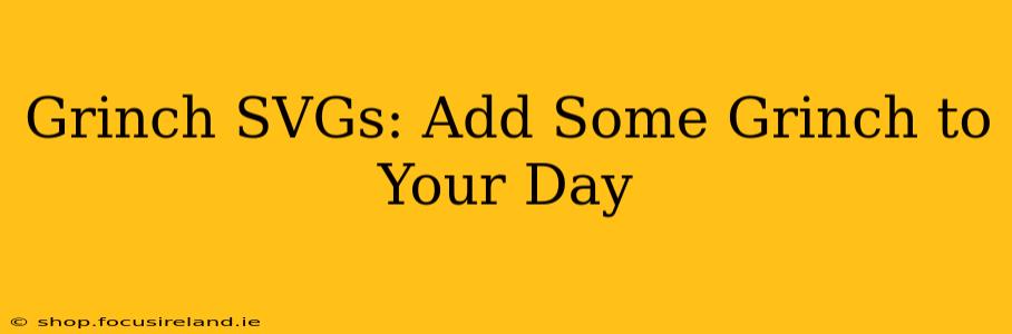 Grinch SVGs: Add Some Grinch to Your Day