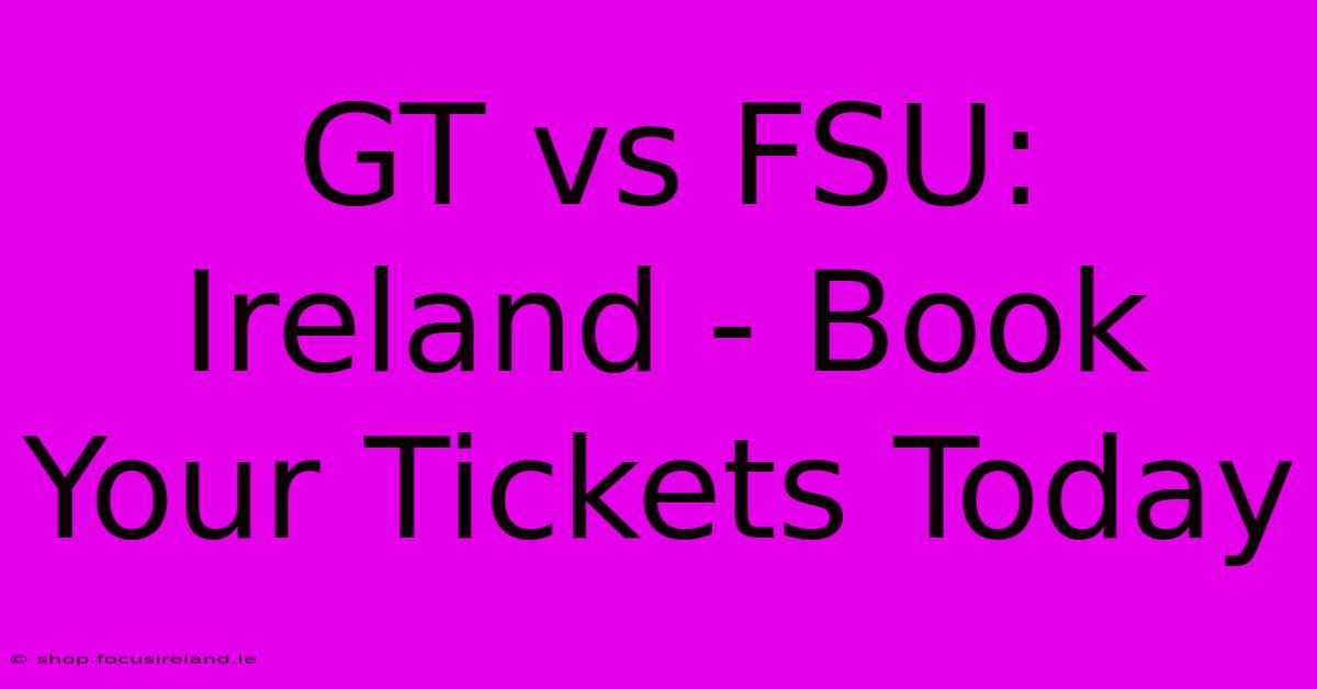 GT Vs FSU: Ireland - Book Your Tickets Today