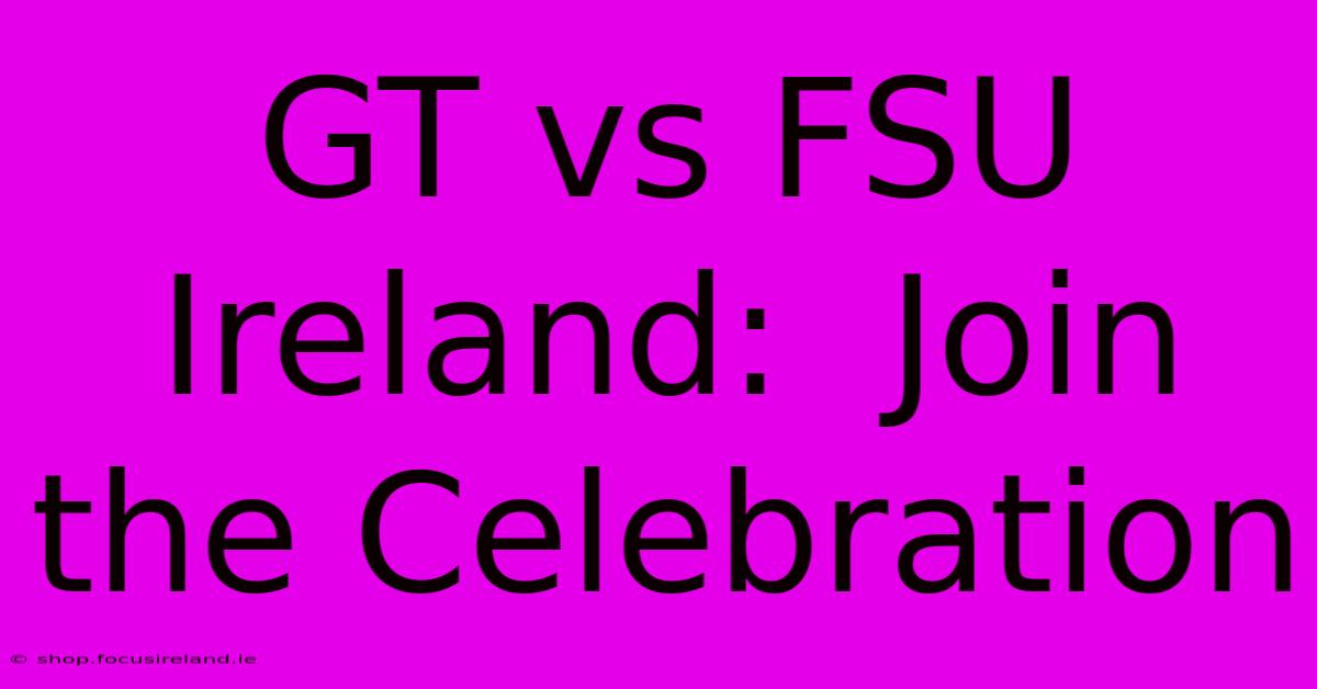 GT Vs FSU Ireland:  Join The Celebration