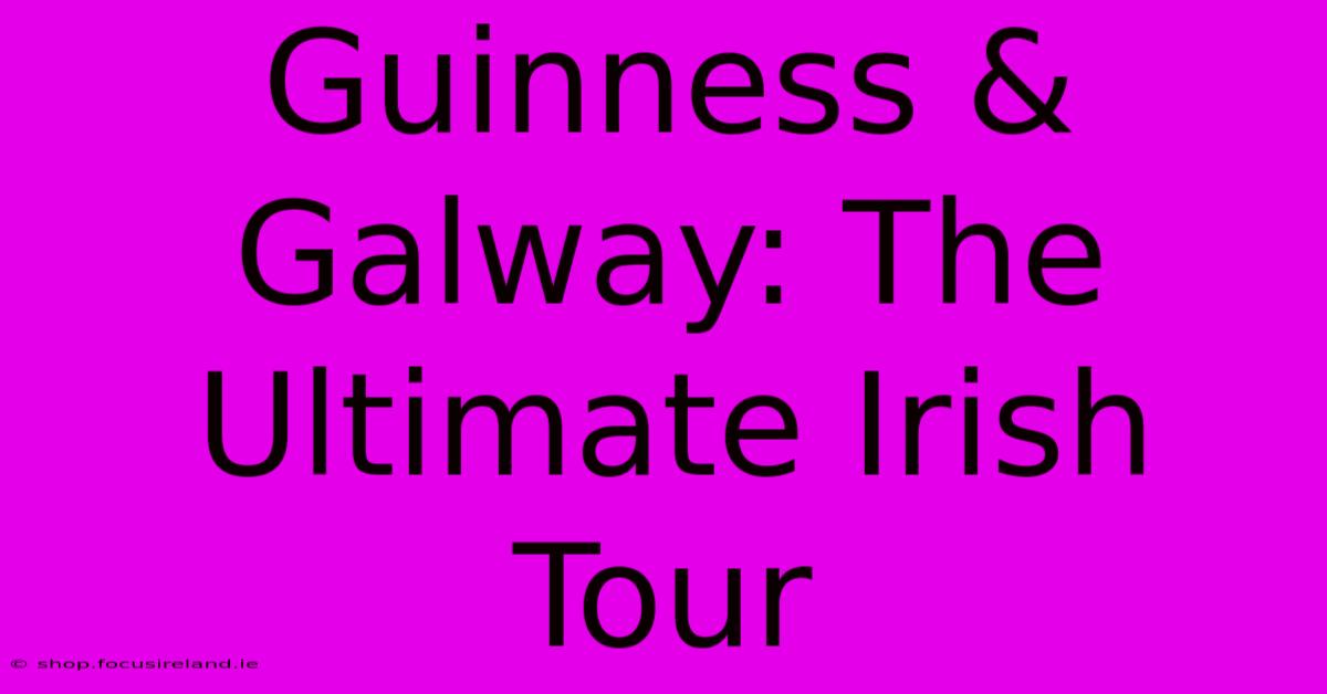 Guinness & Galway: The Ultimate Irish Tour