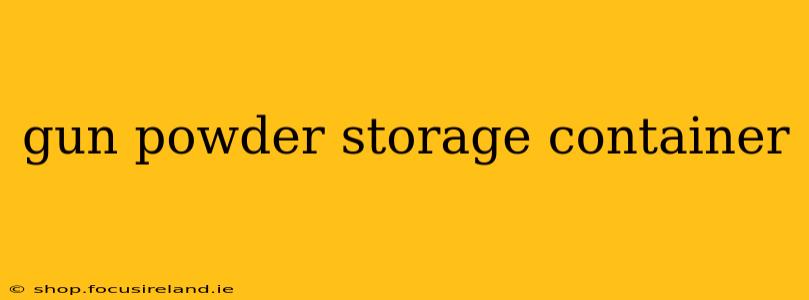 gun powder storage container
