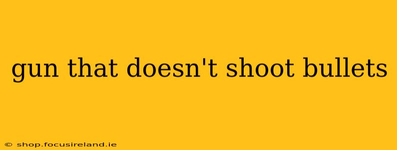 gun that doesn't shoot bullets