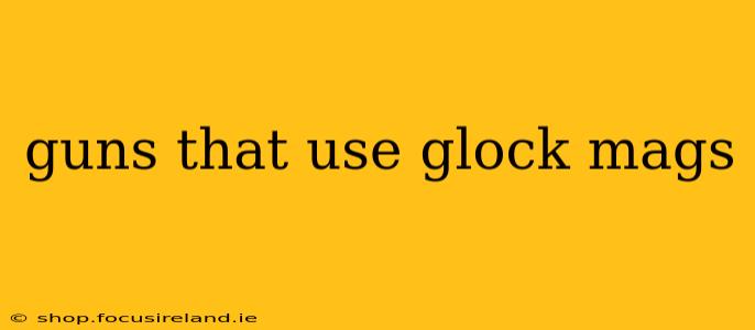 guns that use glock mags