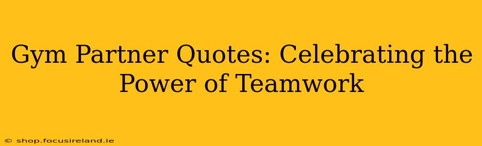Gym Partner Quotes: Celebrating the Power of Teamwork