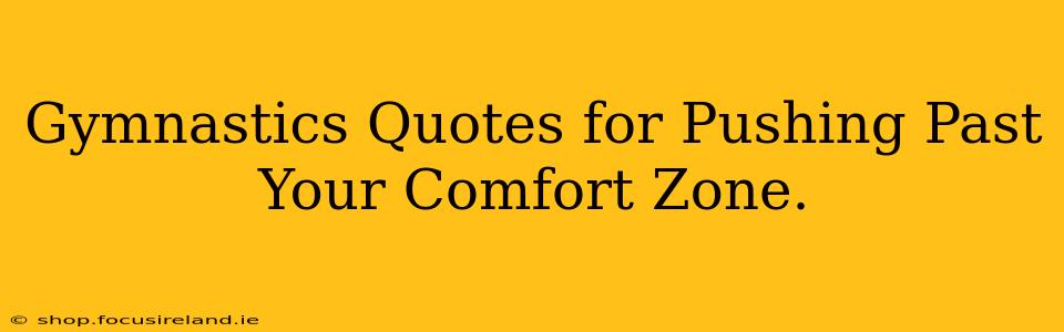 Gymnastics Quotes for Pushing Past Your Comfort Zone.