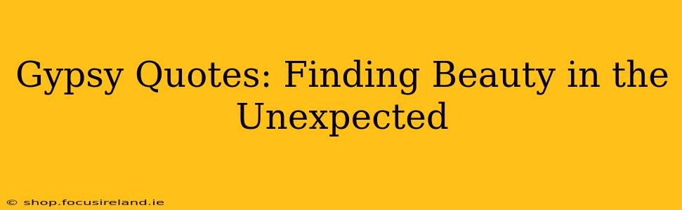 Gypsy Quotes: Finding Beauty in the Unexpected