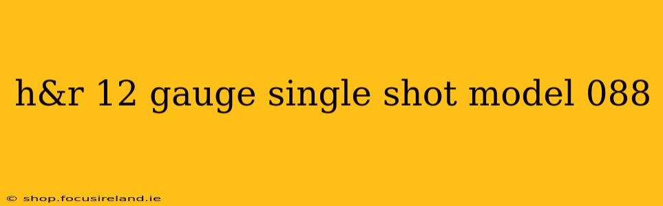 h&r 12 gauge single shot model 088