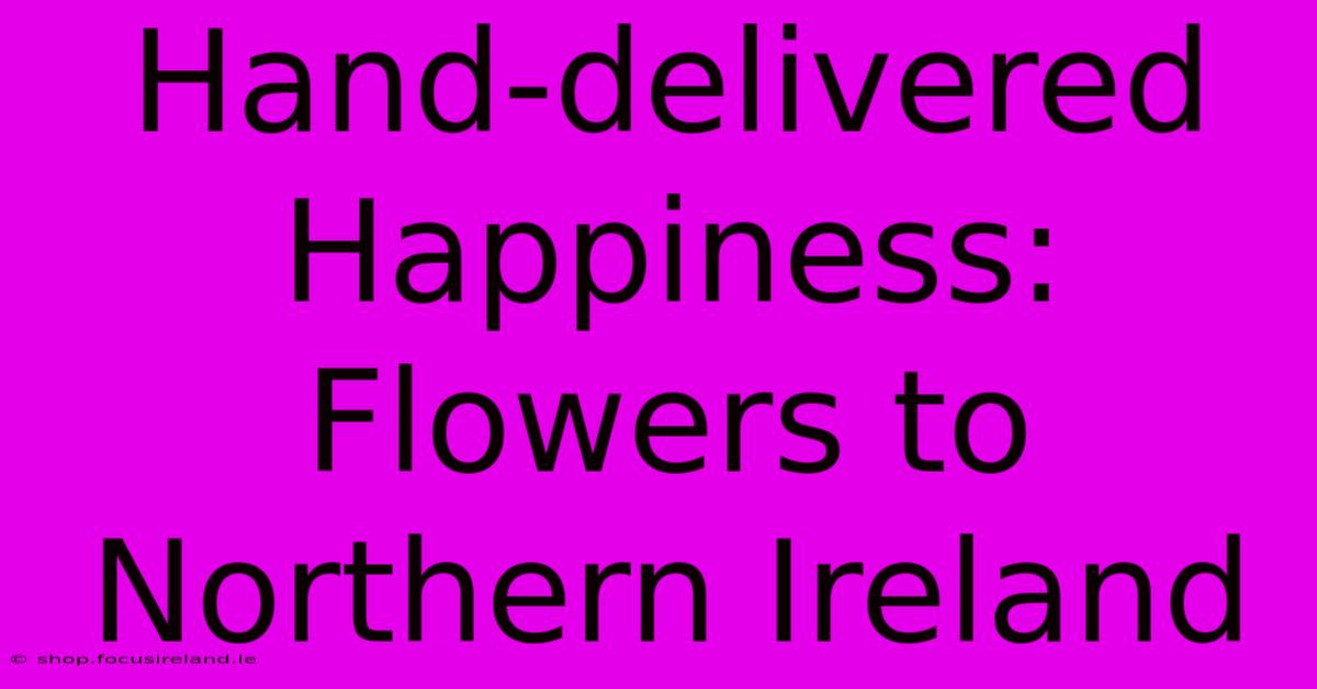 Hand-delivered Happiness: Flowers To Northern Ireland