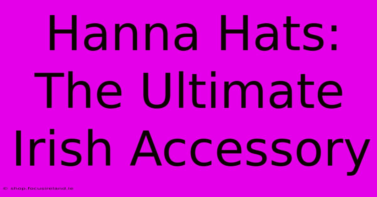 Hanna Hats: The Ultimate Irish Accessory