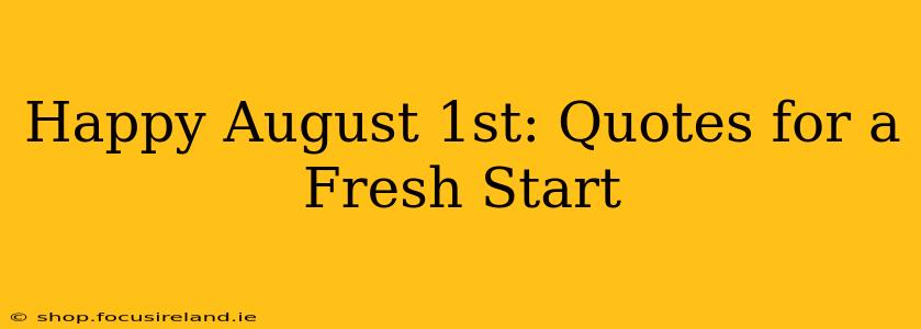 Happy August 1st: Quotes for a Fresh Start