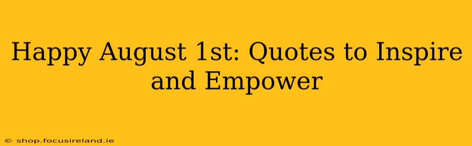 Happy August 1st: Quotes to Inspire and Empower