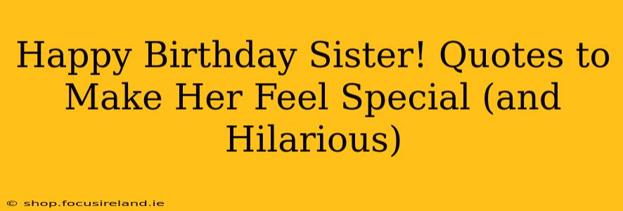 Happy Birthday Sister! Quotes to Make Her Feel Special (and Hilarious)