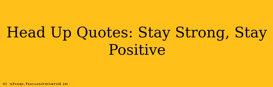 Head Up Quotes: Stay Strong, Stay Positive