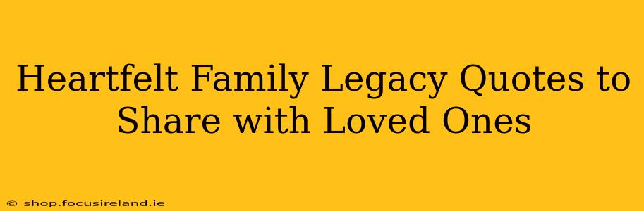 Heartfelt Family Legacy Quotes to Share with Loved Ones