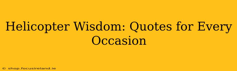 Helicopter Wisdom: Quotes for Every Occasion