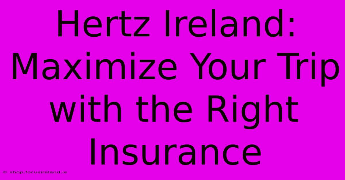 Hertz Ireland: Maximize Your Trip With The Right Insurance