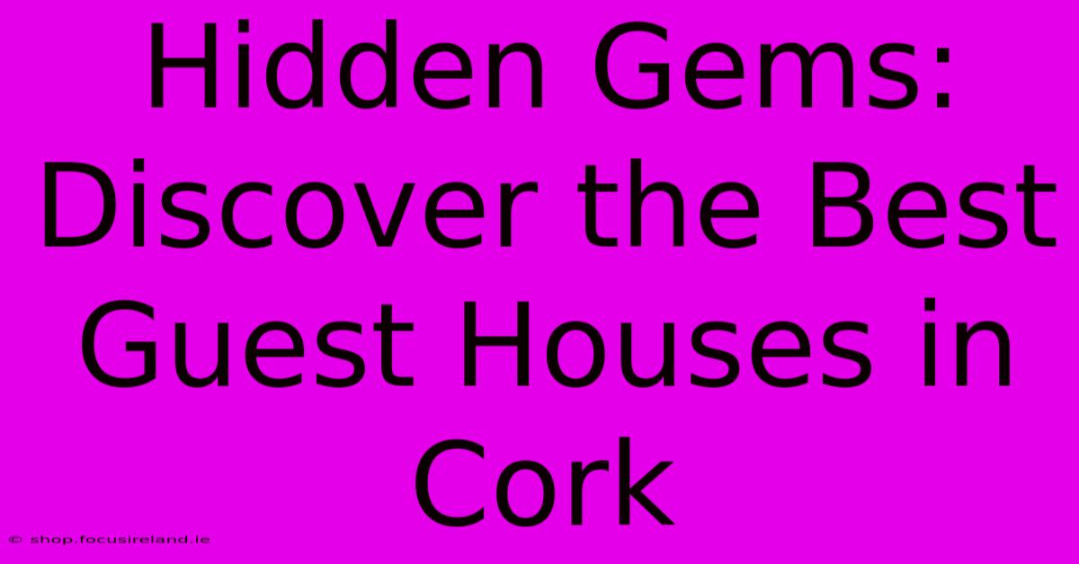 Hidden Gems: Discover The Best Guest Houses In Cork