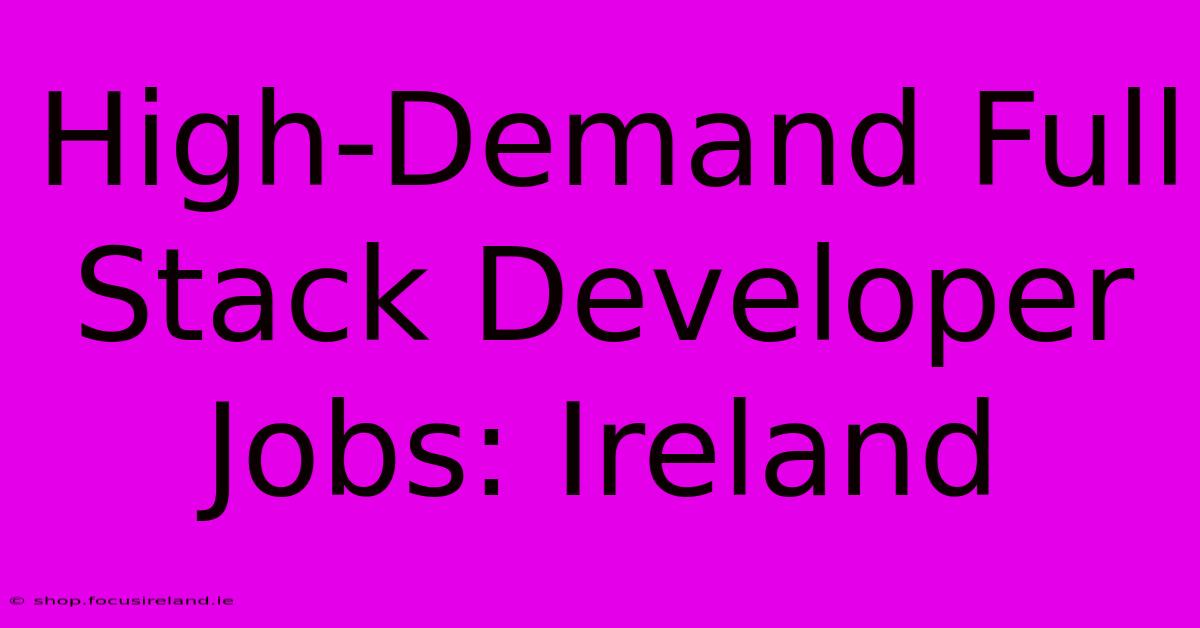 High-Demand Full Stack Developer Jobs: Ireland