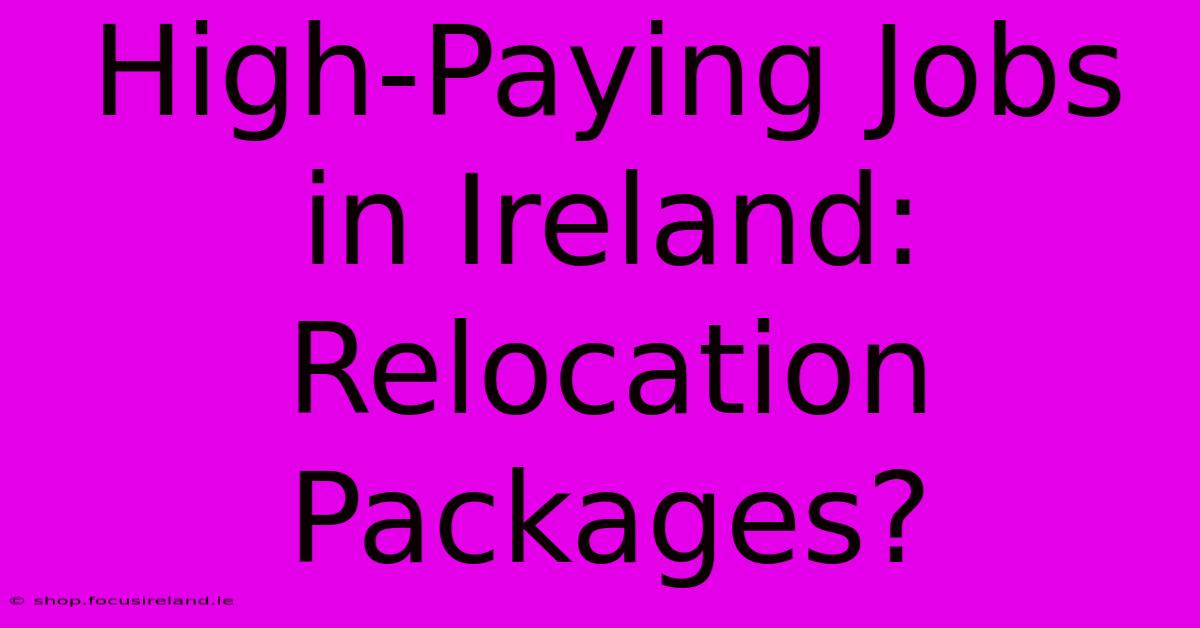 High-Paying Jobs In Ireland:  Relocation Packages?