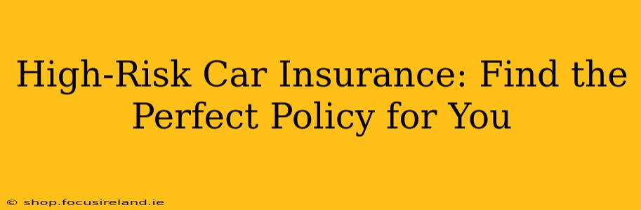 High-Risk Car Insurance: Find the Perfect Policy for You