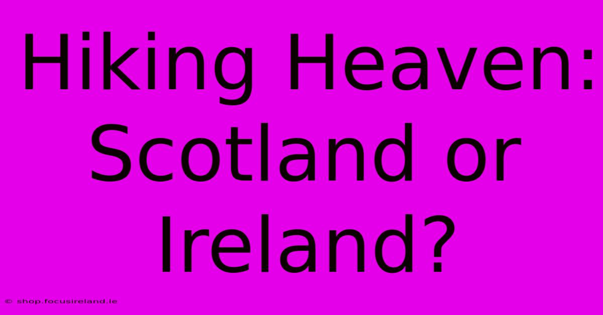 Hiking Heaven: Scotland Or Ireland?