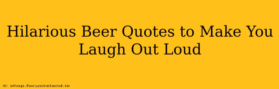 Hilarious Beer Quotes to Make You Laugh Out Loud