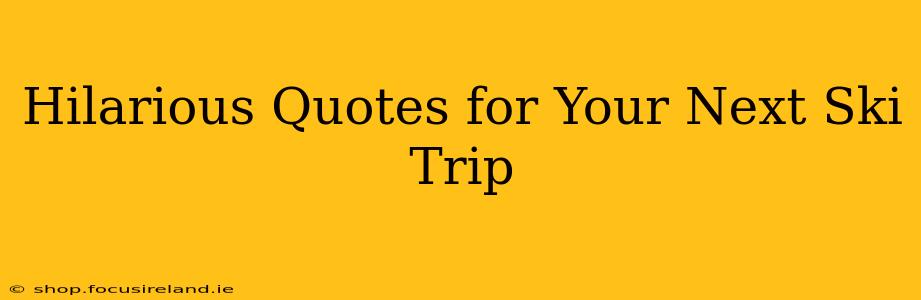 Hilarious Quotes for Your Next Ski Trip