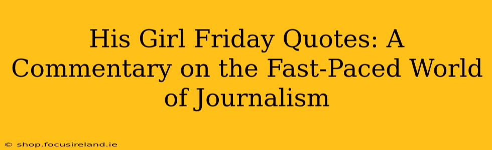 His Girl Friday Quotes: A Commentary on the Fast-Paced World of Journalism