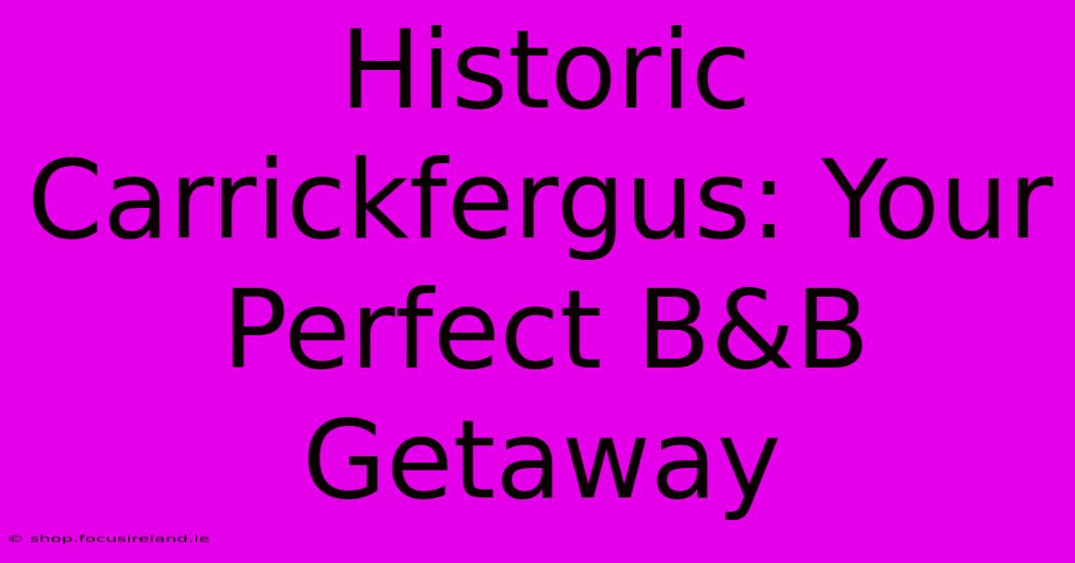 Historic Carrickfergus: Your Perfect B&B Getaway