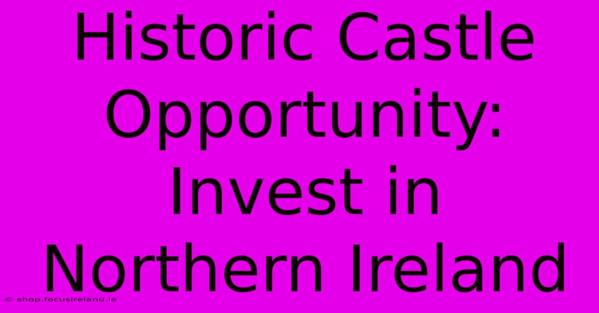 Historic Castle Opportunity: Invest In Northern Ireland