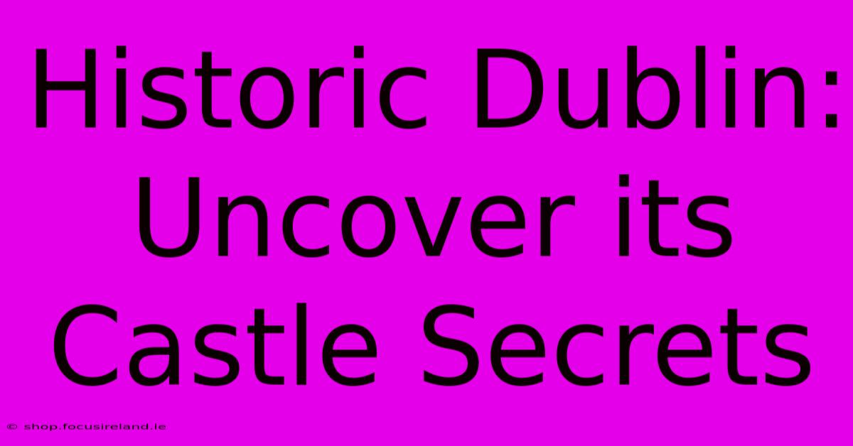 Historic Dublin: Uncover Its Castle Secrets