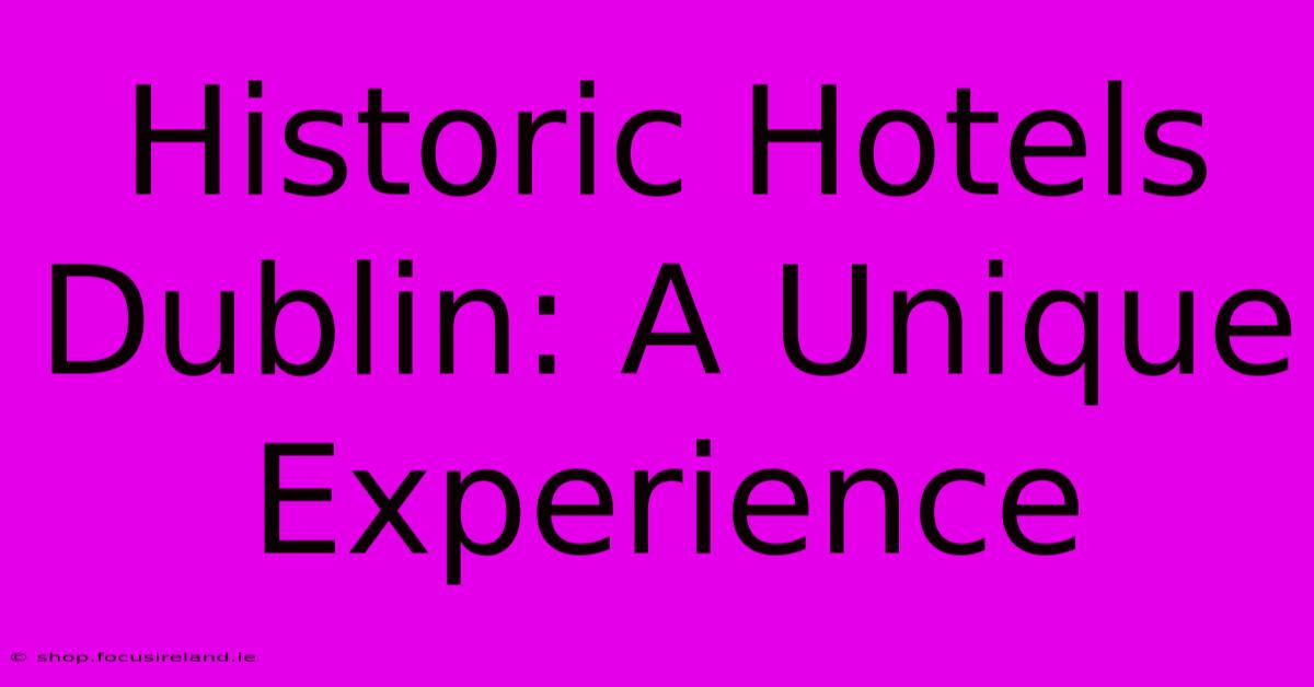 Historic Hotels Dublin: A Unique Experience