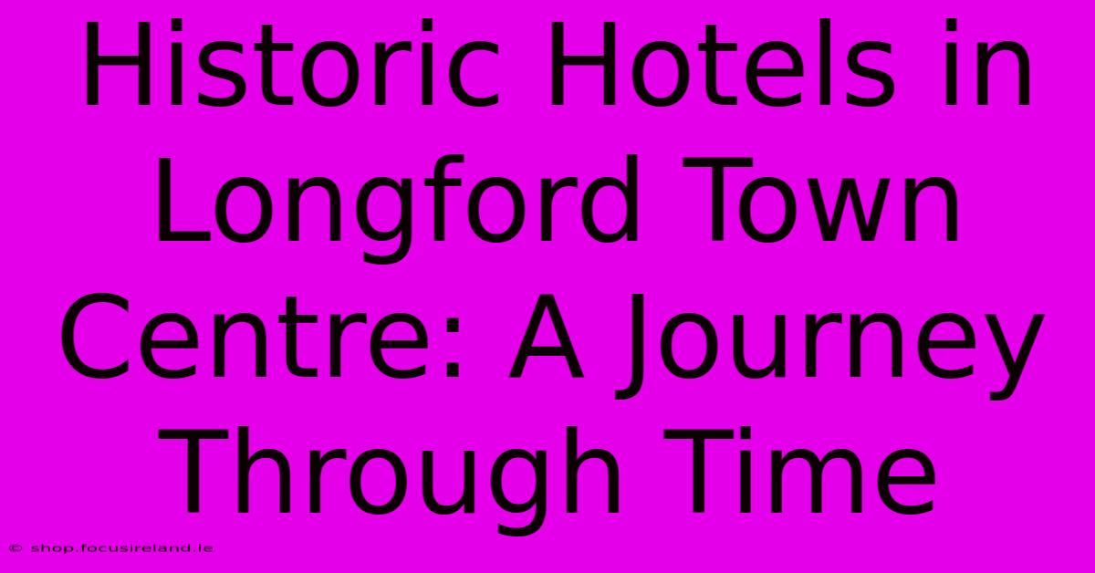 Historic Hotels In Longford Town Centre: A Journey Through Time